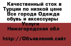 Качественный сток в Турции по низкой цене - Все города Одежда, обувь и аксессуары » Услуги   . Нижегородская обл.